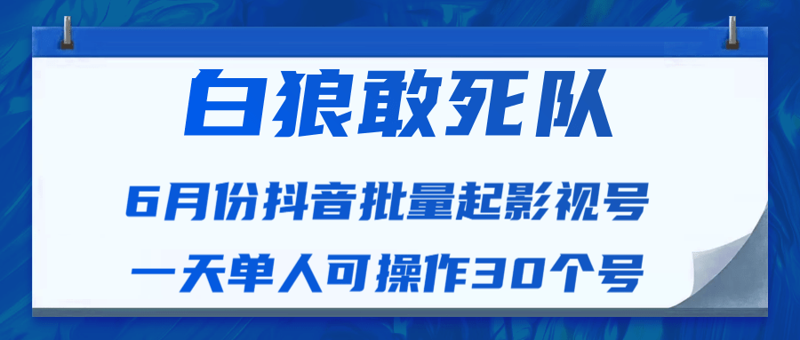 白狼敢死队最新抖音短视频批量起影视号（一天单人可操作30个号）视频课程-云帆项目库