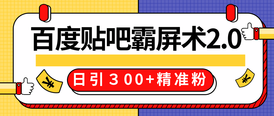 售价668元百度贴吧精准引流霸屏术2.0，实战操作日引３00+精准粉全过程-云帆项目库