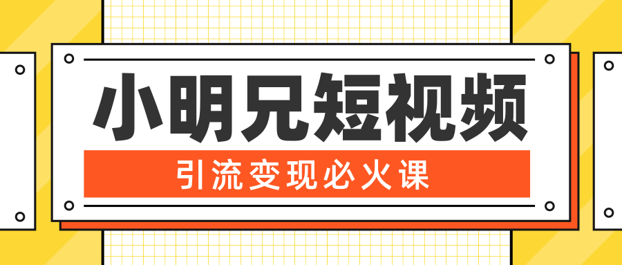 小明兄短视频引流变现必火课，最强dou+玩法 超级变现法则，两天直播间涨粉20w+-云帆项目库