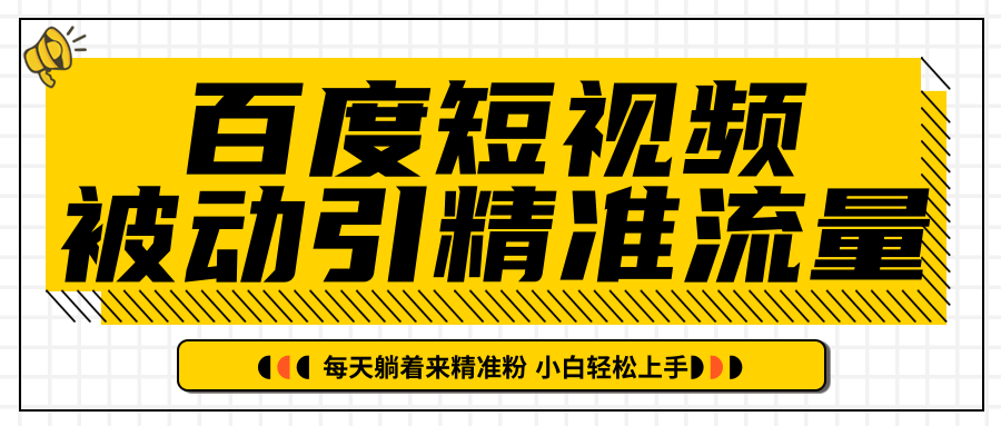 百度短视频被动引精准流量，每天躺着来精准粉，超级简单小白轻松上手-云帆项目库