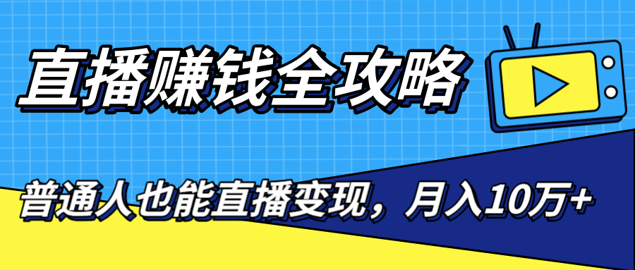 直播赚钱全攻略，0粉丝流量玩法，普通人也能直播变现，月入10万+（25节视频）-云帆项目库