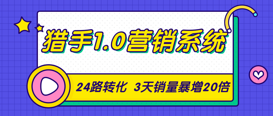 猎手1.0营销系统，从0到1，营销实战课，24路转化秘诀3天销量暴增20倍-云帆项目库