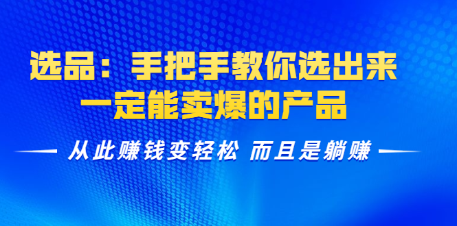 选品：手把手教你选出来，一定能卖爆的产品 从此赚钱变轻松 而且是躺赚-云帆项目库