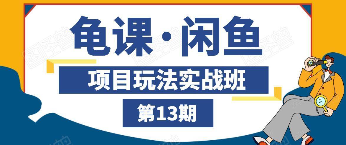 龟课·闲鱼项目玩法实战班第13期，轻松玩转闲鱼，多渠道多方法引流到私域流量池-云帆项目库