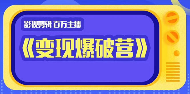 百万主播影视剪辑《影视变现爆破营》揭秘影视号6大维度，边学边变现-云帆项目库