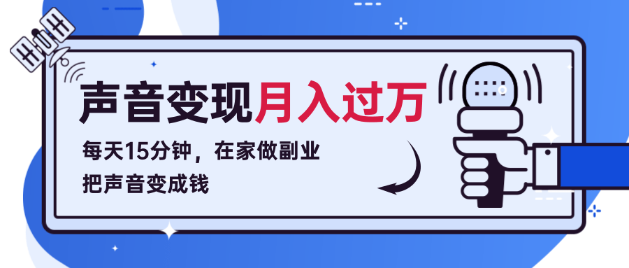 每天15分钟，在家做副业把声音变成钱，声音修炼变现资源月入过万！-云帆项目库