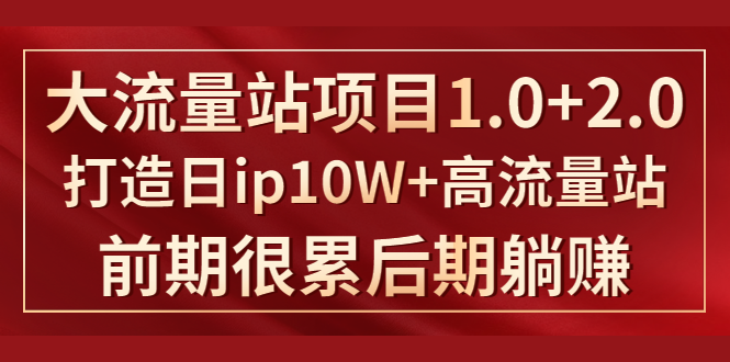 《大流量站项目1.0+2.0》打造日IP10W+高流量站，前期很累后期躺赚-云帆项目库