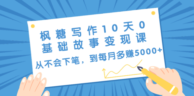 枫糖写作10天0基础故事变现课：从不会下笔，到每月多赚5000+（10节视频课）-云帆项目库