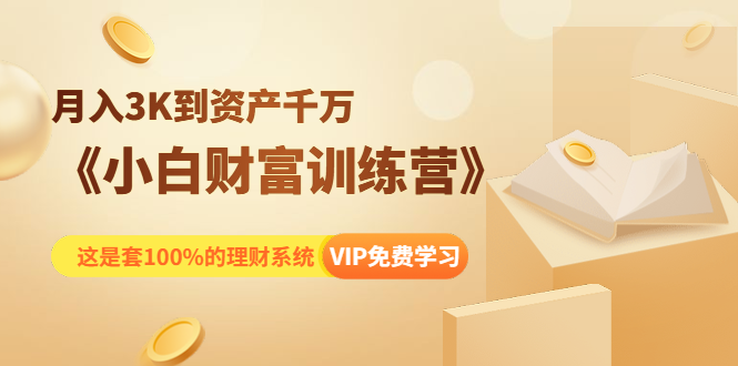 《小白财富训练营》月入3K到资产千万，这是套100%的理财系统（11节课）-云帆项目库