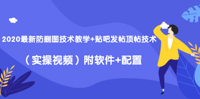 2020最新防删图技术教学+贴吧发帖顶帖技术（实操视频）附软件+配置-云帆项目库