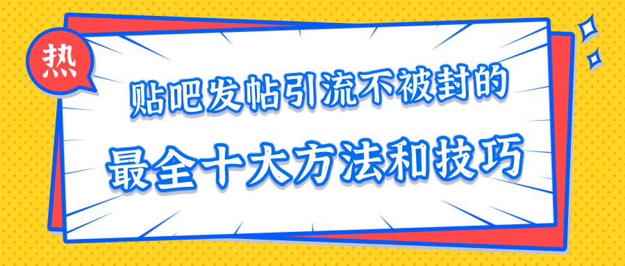 贴吧发帖引流不被封的十大方法与技巧，助你轻松引流月入过万-云帆项目库