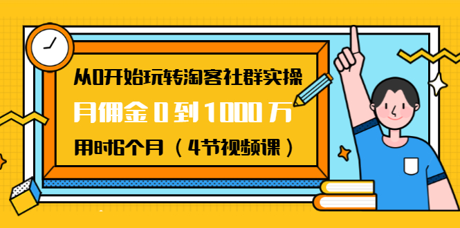 从0开始玩转淘客社群实操：月佣金0到1000万用时6个月（4节视频课）-云帆项目库