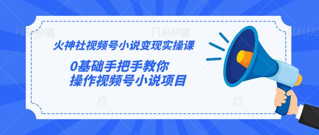 火神社视频号小说变现实操课：0基础手把手教你操作视频号小说项目-云帆项目库