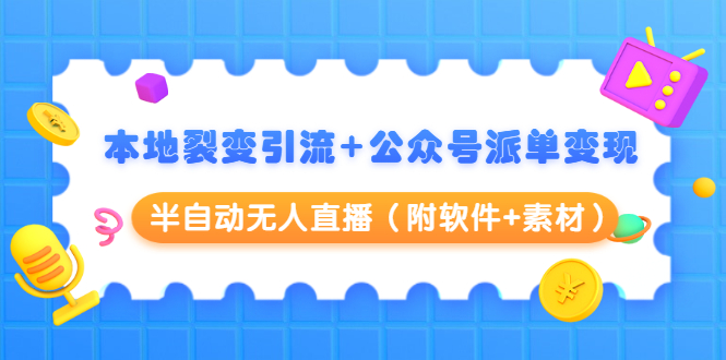 本地裂变引流+公众号派单变现+半自动无人直播（附软件+素材）-云帆项目库