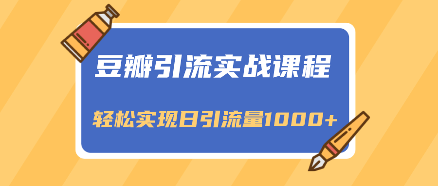 豆瓣引流实战课程，一个既能引流又能变现的渠道，轻松实现日引流量1000+-云帆项目库