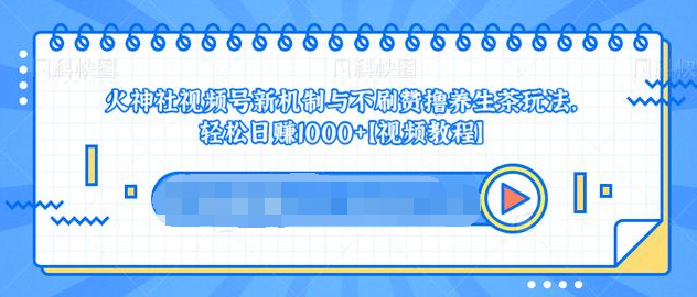 视频号新机制与不刷赞撸养生茶玩法，轻松日赚1000+-云帆项目库