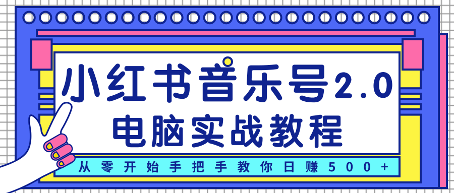 柚子小红书音乐号2.0电脑实战教程，从零开始手把手教你日赚500+-云帆项目库