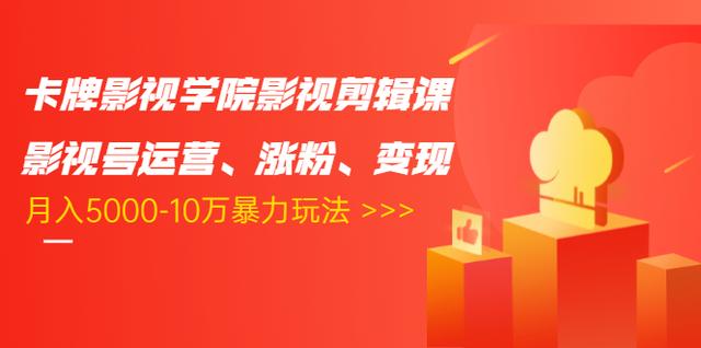 卡牌影视学院影视剪辑课：影视号运营、涨粉、变现、月入5000-10万暴力玩法-云帆项目库