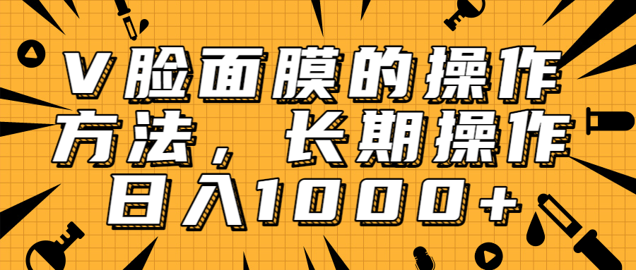 抖音上很火的V脸面膜赚钱方法，可长期操作稳定日入1000+-云帆项目库