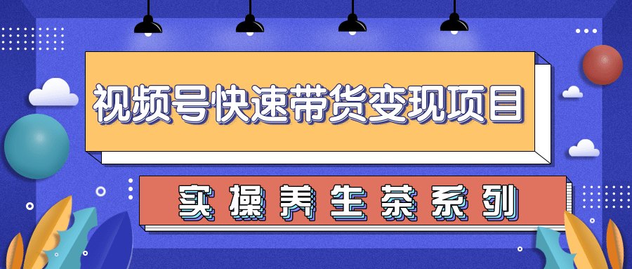 柚子视频号带货实操变现项目，零基础操作养身茶月入10000+-云帆项目库