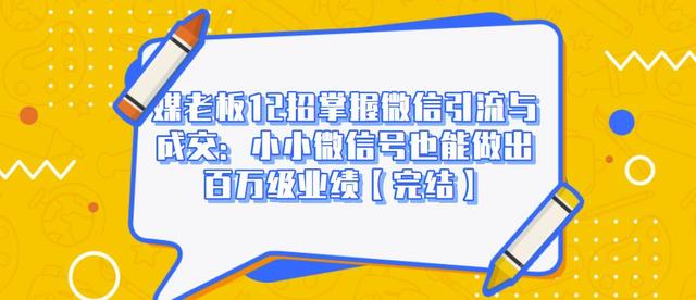 媒老板12招掌握微信引流与成交：小小微信号也能做出百万级业绩-云帆项目库