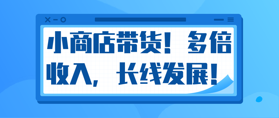 微信小商店带货，爆单多倍收入，长期复利循环！日赚300-800元不等-云帆项目库