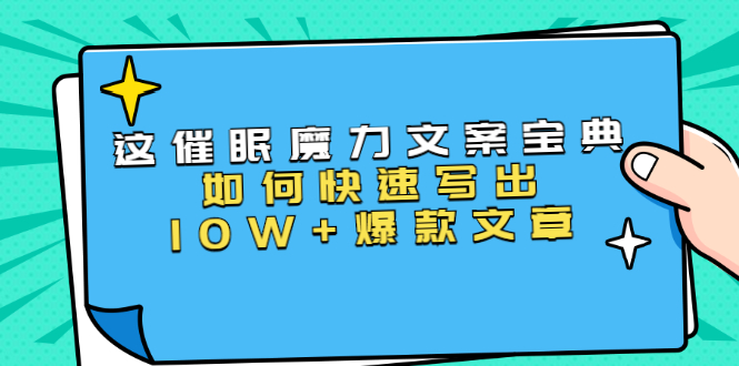 本源《催眠魔力文案宝典》如何快速写出10W+爆款文章，人人皆可复制(31节课)-云帆项目库