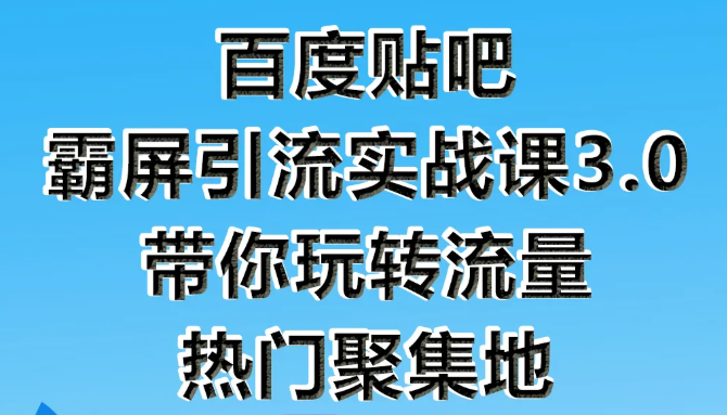 狼叔百度贴吧霸屏引流实战课3.0，带你玩转流量热门聚集地-云帆项目库