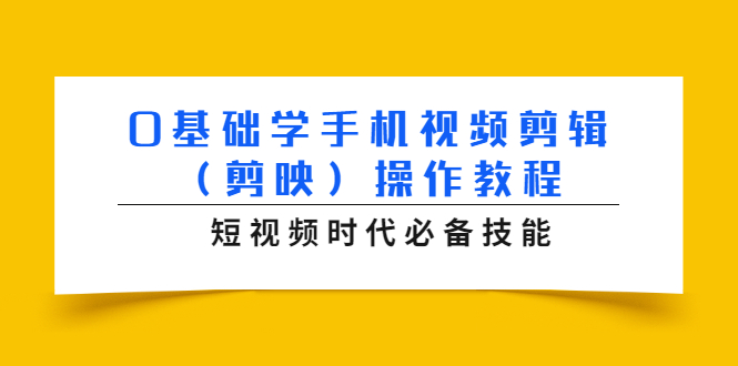 0基础学手机视频剪辑（剪映）操作教程，短视频时代必备技能-云帆项目库