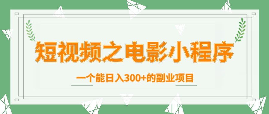 短视频之电影小程序，一个能日入300+的副业项目-云帆项目库