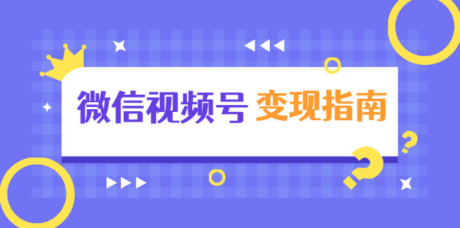 微信视频号变现指南：独家养号技术+视频制作+快速上热门+提高转化-云帆项目库