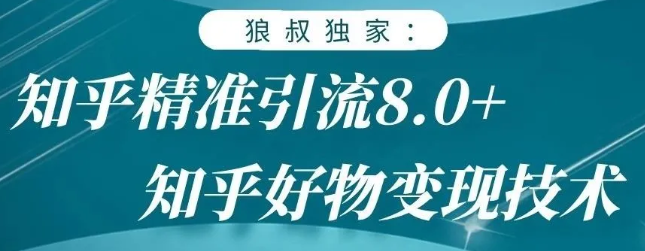 狼叔知乎精准引流8.0，知乎好物变现技术，轻松月赚3W+-云帆项目库