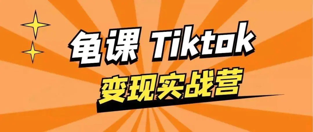 龟课·TikTok变现实战训练营线上第1期，多种变现模式，轻松赚美刀-云帆项目库