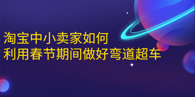 淘宝中小卖家如何利用春节期间做好弯道超车，如何做到月销售额20W+-云帆项目库