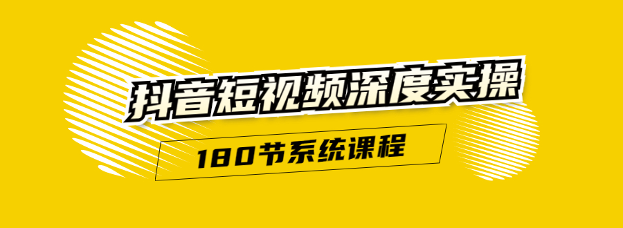 抖音短视频深度实操：直接一步到位，听了就能用（180节系统课程）-云帆项目库