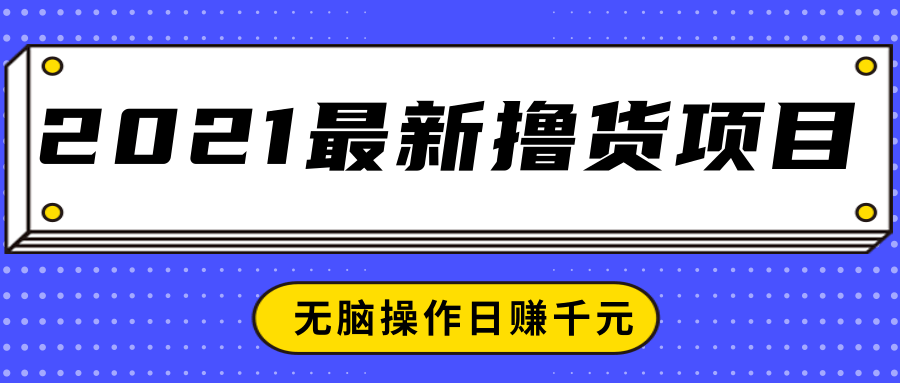 2021最新撸货项目，一部手机即可实现无脑操作轻松日赚千元-云帆项目库