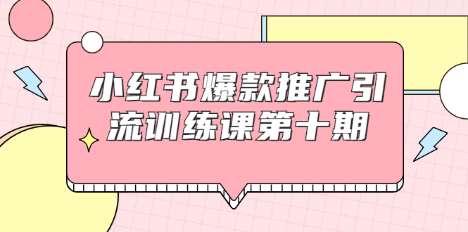 小红书爆款推广引流训练课第十期，手把手带你玩转小红书，轻松月入过万-云帆项目库