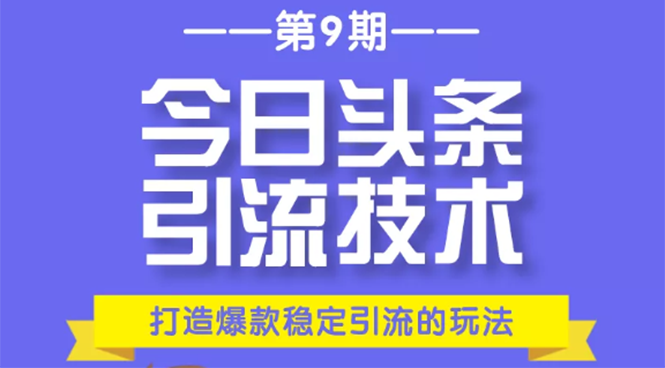 今日头条引流技术第9期，打造爆款稳定引流 百万阅读玩法，收入每月轻松过万-云帆项目库