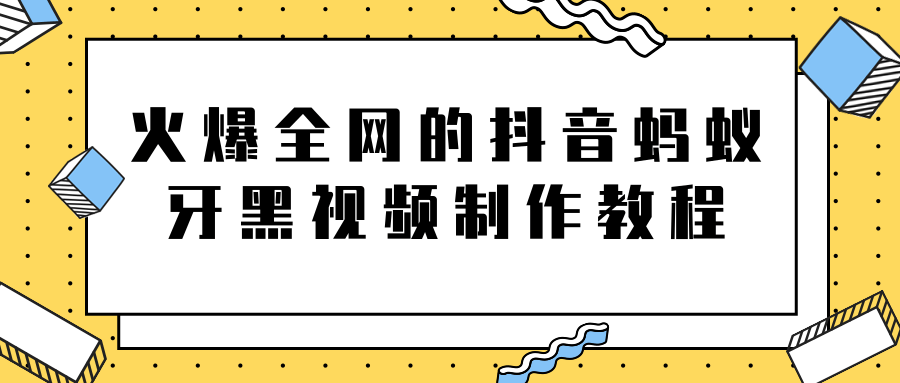 火爆全网的抖音“蚂蚁牙黑”视频制作教程，附软件【视频教程】-云帆项目库