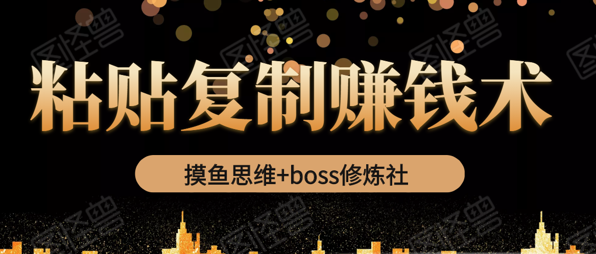 摸鱼思维+boss修炼社·粘贴复制赚钱术，我靠粘贴复制又赚了3万多，月入20万的项目-云帆项目库