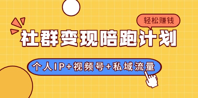 社群变现陪跑计划：建立“个人IP+视频号+私域流量”的社群商业模式轻松赚钱-云帆项目库