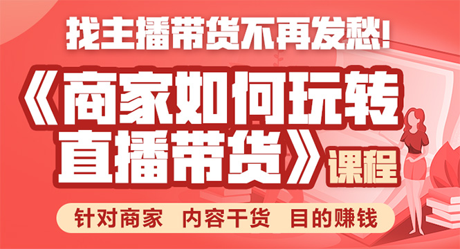 《手把手教你如何玩转直播带货》针对商家 内容干货 目的赚钱-云帆项目库