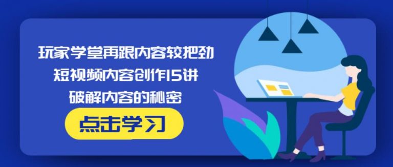 玩家学堂再跟内容较把劲·短视频内容创作15讲,破解内容的秘密-云帆项目库