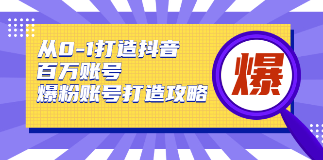 从0-1打造抖音百万账号-爆粉账号打造攻略，针对有账号无粉丝的现象-云帆项目库