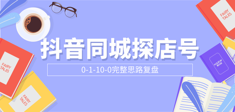 抖音同城探店号0-1-10-0完整思路复盘【付费文章】-云帆项目库