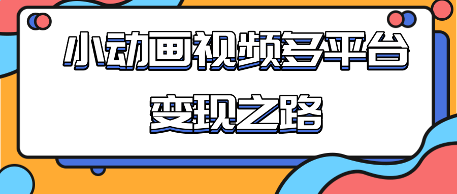 从快手小游戏到多平台多种形式变现，开启小动画推广变现之路-云帆项目库