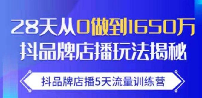 抖品牌店播·5天流量训练营：28天从0做到1650万，抖品牌店播玩法-云帆项目库