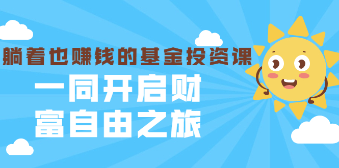 银行螺丝钉·躺着也赚钱的基金投资课，一同开启财富自由之旅（入门到精通）-云帆项目库