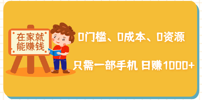 在家能操作的赚钱项目：0门槛、0成本、0资源，只需一部手机 就能日赚1000+-云帆项目库