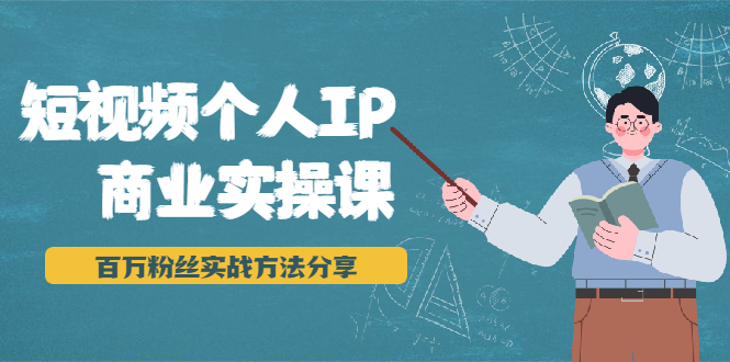 短视频个人IP商业实操课，百万粉丝实战方法分享，小白也能实现流量变现-云帆项目库